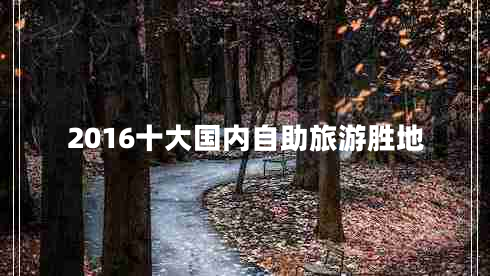 2016十大國內(nèi)自助旅游勝地 2016十大國內(nèi)自助旅游勝地