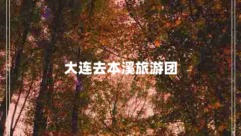 大連去本溪旅游團