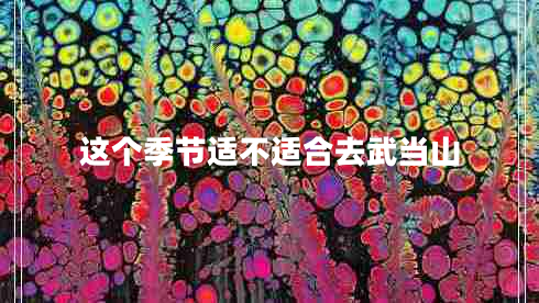 這個季節(jié)適不適合去武當山