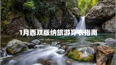 1月西雙版納旅游穿衣指南 1月西雙版納旅游穿衣指南