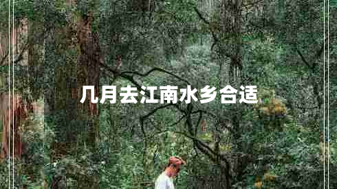 幾月去江南水鄉(xiāng)合適 幾月去江南水鄉(xiāng)合適