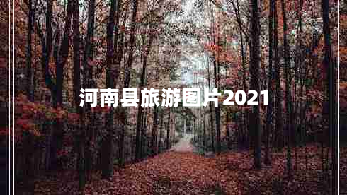 河南縣旅游圖片2021 河南縣旅游圖片2021