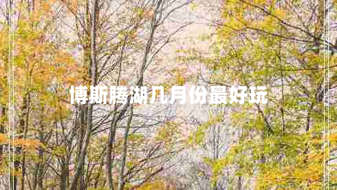 博斯騰湖幾月份最好玩 博斯騰湖幾月份最好玩