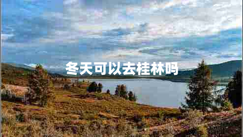 冬天可以去桂林嗎 冬天可以去桂林嗎