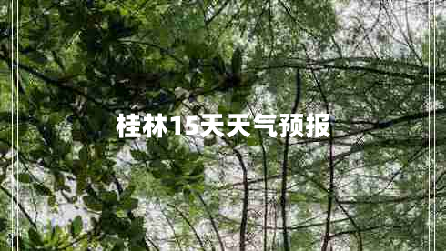 桂林15天天氣預(yù)報(bào) 桂林15天天氣預(yù)報(bào)