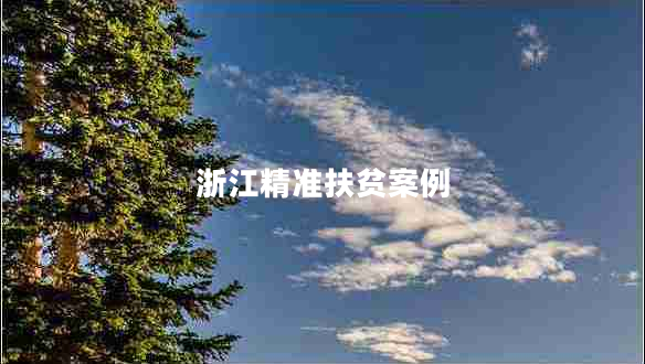 浙江精準(zhǔn)扶貧案例 浙江精準(zhǔn)扶貧案例