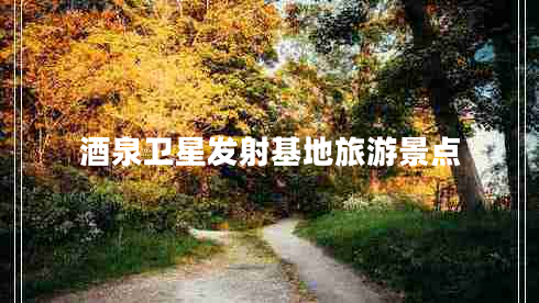 酒泉衛(wèi)星發(fā)射基地旅游景點