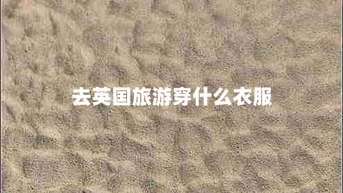 去英國旅游穿什么衣服 去英國旅游穿什么衣服