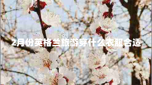 2月份英格蘭旅游穿什么衣服合適 2月份英格蘭旅游穿什么衣服合適