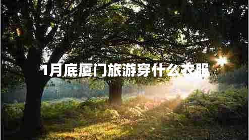 1月底廈門旅游穿什么衣服 1月底廈門旅游穿什么衣服