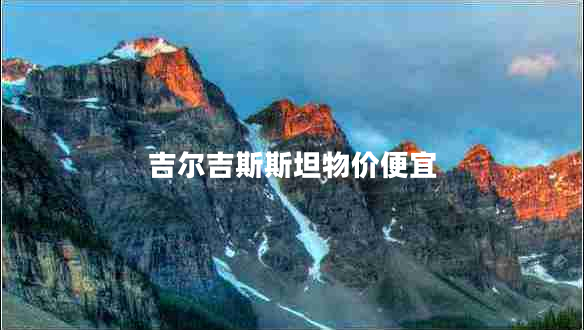 吉爾吉斯斯坦物價(jià)便宜