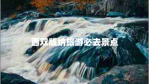 西雙版納旅游必去景點(diǎn) 西雙版納旅游必去景點(diǎn)