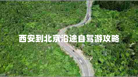 西安到北京沿途自駕游攻略 西安到北京沿途自駕游攻略