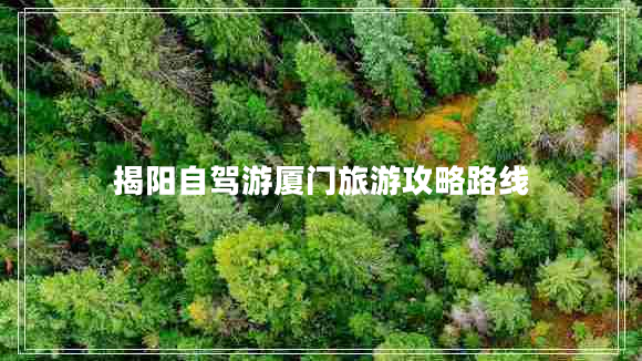 揭陽自駕游廈門旅游攻略路線