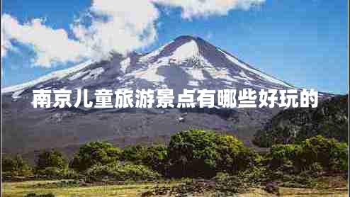 南京兒童旅游景點(diǎn)有哪些好玩的 南京兒童旅游景點(diǎn)有哪些好玩的