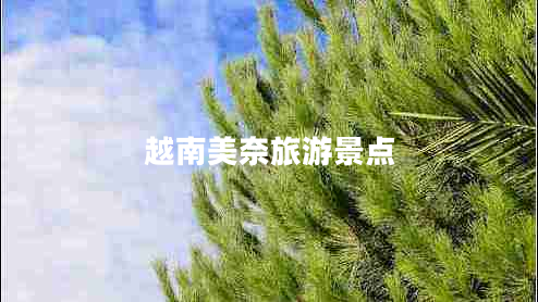 越南美奈旅游景點(diǎn) 越南美奈旅游景點(diǎn)