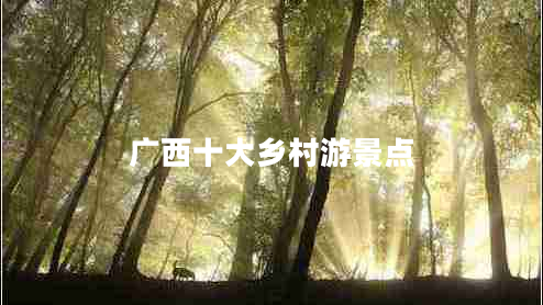 廣西十大鄉(xiāng)村游景點(diǎn)