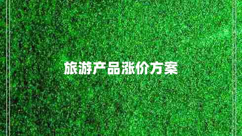 旅游產(chǎn)品漲價(jià)方案 旅游產(chǎn)品漲價(jià)方案