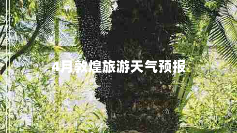 4月敦煌旅游天氣預(yù)報 4月敦煌旅游天氣預(yù)報