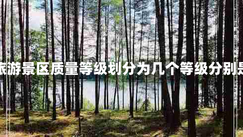 旅游景區(qū)質(zhì)量等級劃分為幾個等級分別是 旅游景區(qū)質(zhì)量等級劃分為幾個等級分別是