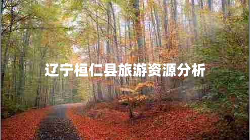 遼寧桓仁縣旅游資源分析 遼寧桓仁縣旅游資源分析