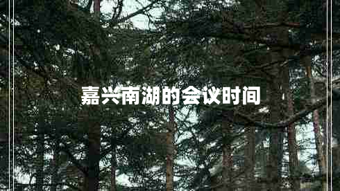 嘉興南湖的會(huì)議時(shí)間 嘉興南湖的會(huì)議時(shí)間