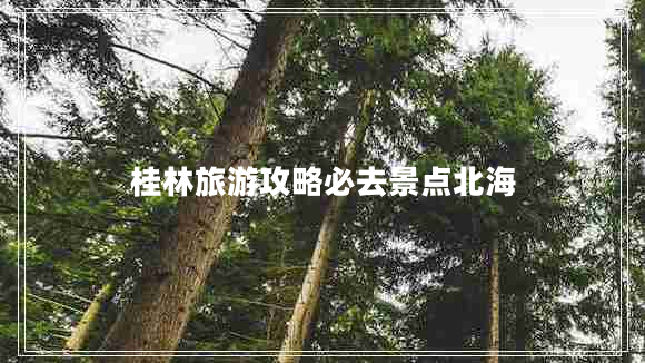 桂林旅游攻略必去景點(diǎn)北海
