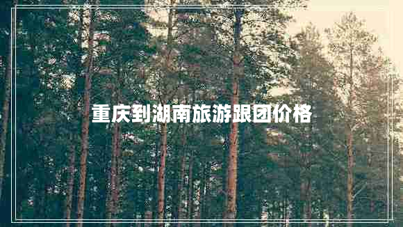 重慶到湖南旅游跟團(tuán)價格