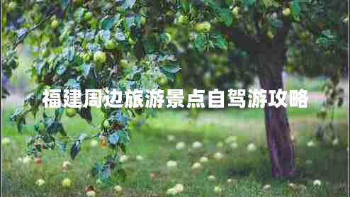 福建周邊旅游景點(diǎn)自駕游攻略 福建周邊旅游景點(diǎn)自駕游攻略