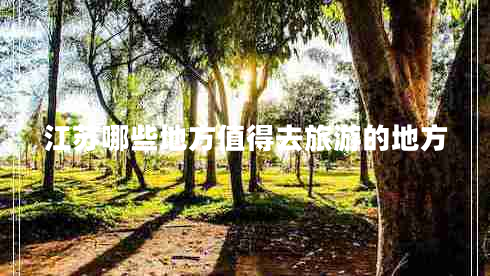 江蘇哪些地方值得去旅游的地方 江蘇哪些地方值得去旅游的地方