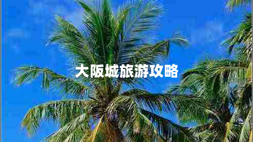 大阪城旅游攻略 大阪城旅游攻略