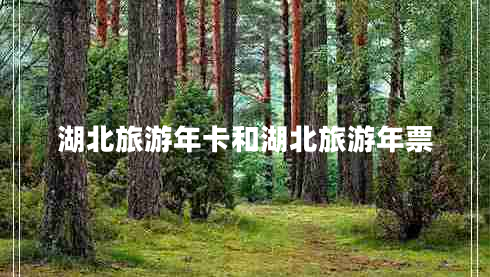 湖北旅游年卡和湖北旅游年票 湖北旅游年卡和湖北旅游年票