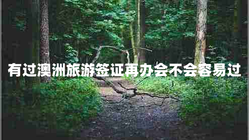 有過(guò)澳洲旅游簽證再辦會(huì)不會(huì)容易過(guò) 有過(guò)澳洲旅游簽證再辦會(huì)不會(huì)容易過(guò)