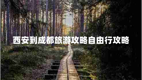 西安到成都旅游攻略自由行攻略 西安到成都旅游攻略自由行攻略