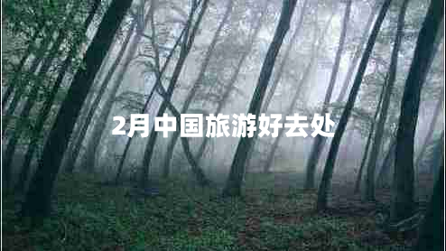 2月中國旅游好去處 2月中國旅游好去處