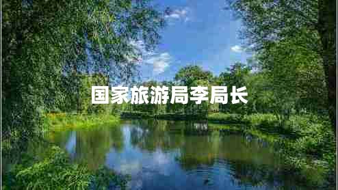 國家旅游局李局長(zhǎng) 國家旅游局李局長(zhǎng)