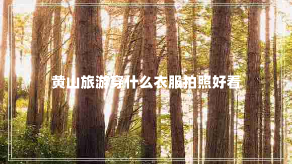 黃山旅游穿什么衣服拍照好看