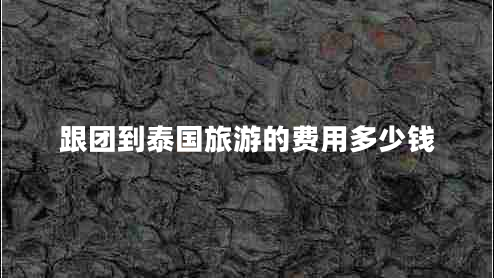跟團(tuán)到泰國(guó)旅游的費(fèi)用多少錢