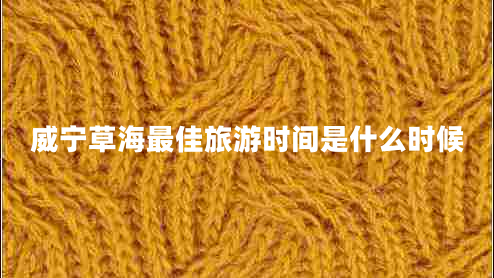 威寧草海最佳旅游時間是什么時候 威寧草海最佳旅游時間是什么時候