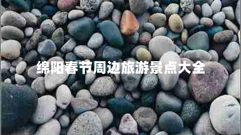 綿陽(yáng)春節(jié)周邊旅游景點(diǎn)大全