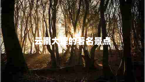 云南大理的著名景點(diǎn) 云南大理的著名景點(diǎn)