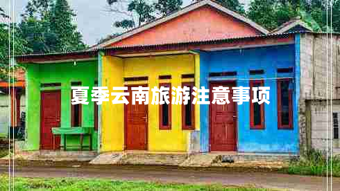 夏季云南旅游注意事項 夏季云南旅游注意事項