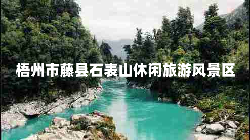 梧州市藤縣石表山休閑旅游風景區(qū) 梧州市藤縣石表山休閑旅游風景區(qū)