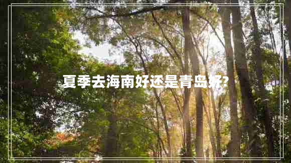 夏季去海南好還是青島好? 夏季去海南好還是青島好?