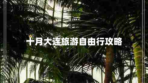 十月大連旅游自由行攻略 十月大連旅游自由行攻略