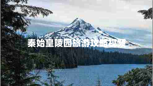 秦始皇陵園旅游攻略視頻 秦始皇陵園旅游攻略視頻