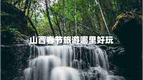 山西春節(jié)旅游哪里好玩