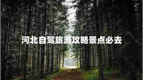 河北自駕旅游攻略景點(diǎn)必去