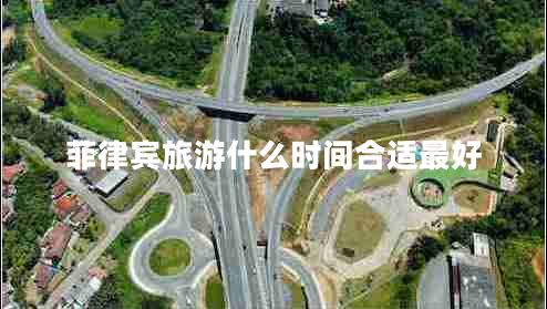 菲律賓旅游什么時間合適最好 菲律賓旅游什么時間合適最好