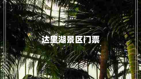 達(dá)里湖景區(qū)門票 達(dá)里湖景區(qū)門票